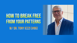 How To Break Free Of Your Patterns w/ Dr. Tony Iezzi (#86)